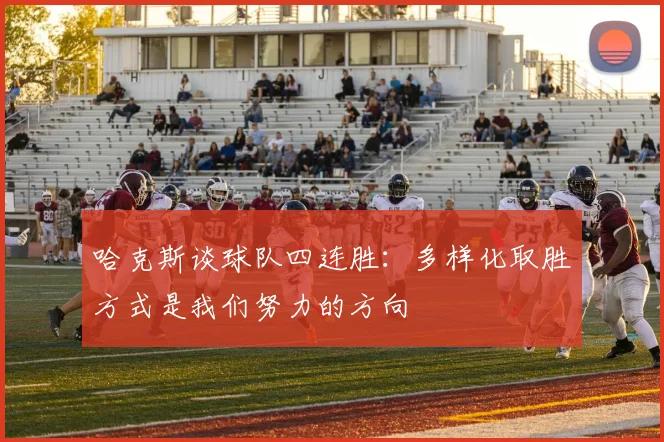 哈克斯谈球队四连胜：多样化取胜方式是我们努力的方向