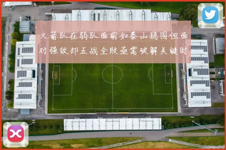 火箭队在弱队面前如泰山稳固但面对强敌却五战全败亟需破解关键时刻失误困境