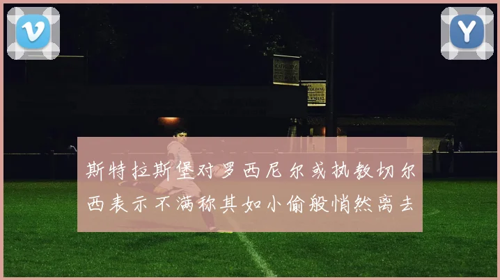 斯特拉斯堡对罗西尼尔或执教切尔西表示不满称其如小偷般悄然离去