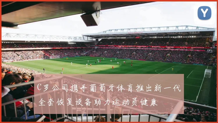 C罗公司携手葡萄牙体育推出新一代全套恢复设备助力运动员健康