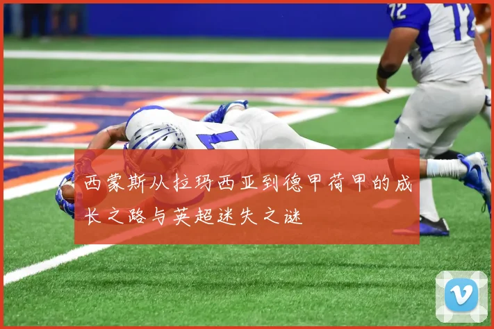 西蒙斯从拉玛西亚到德甲荷甲的成长之路与英超迷失之谜