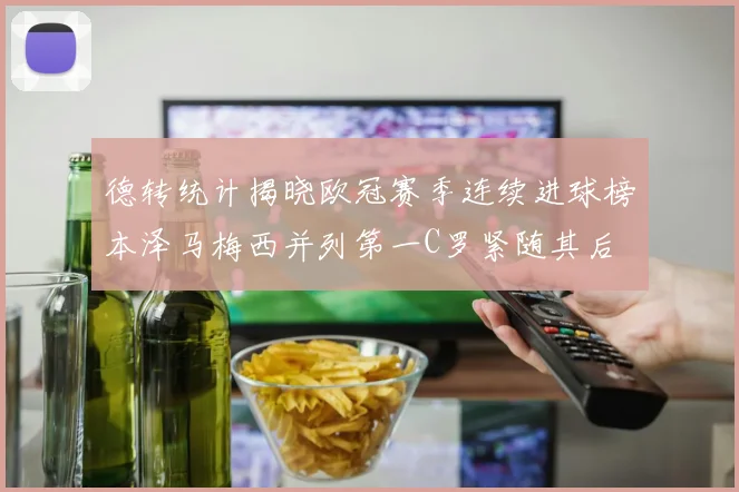 德转统计揭晓欧冠赛季连续进球榜本泽马梅西并列第一C罗紧随其后