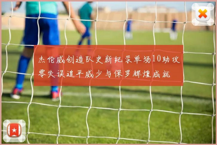 杰伦威创造队史新纪录单场10助攻零失误追平威少与保罗辉煌成就