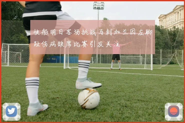 快船明日客场挑战马刺加兰因左脚趾伤病缺席比赛引发关注