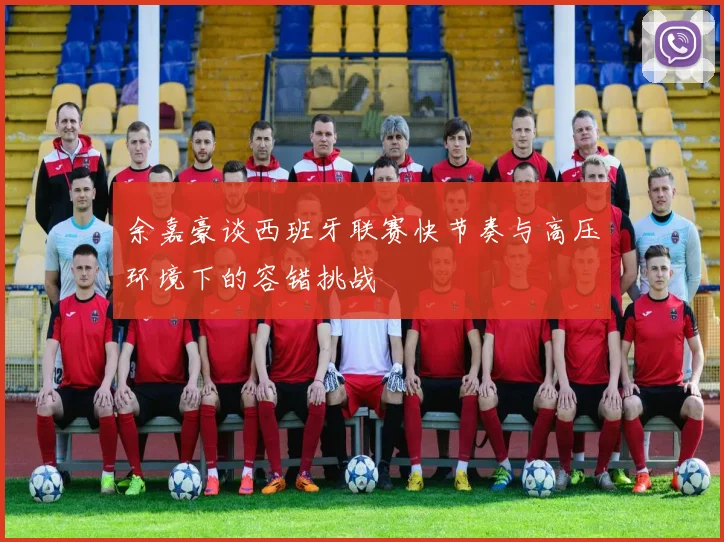 余嘉豪谈西班牙联赛快节奏与高压环境下的容错挑战