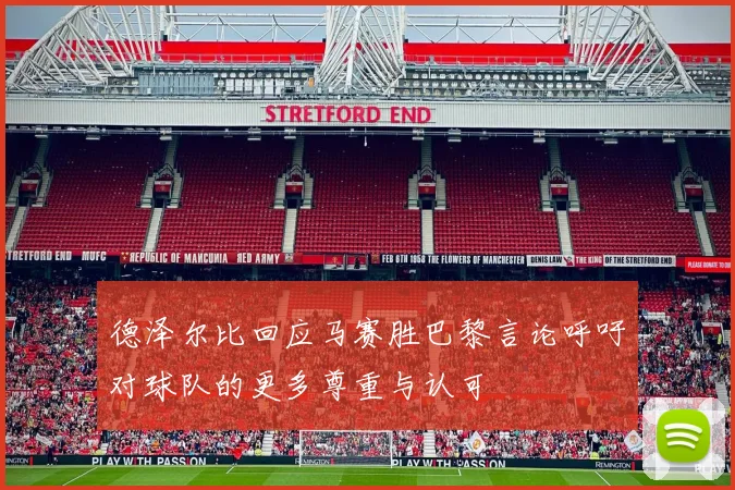 德泽尔比回应马赛胜巴黎言论呼吁对球队的更多尊重与认可