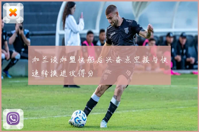 加兰谈加盟快船后兴奋点空接与快速转换进攻得分
