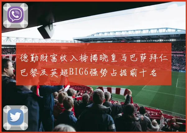 德勤财富收入榜揭晓皇马巴萨拜仁巴黎及英超BIG6强势占据前十名
