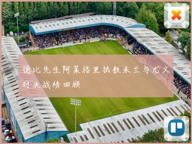 德比先生阿莱格里执教米兰与尤文对决战绩回顾