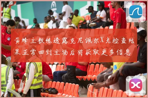 黄蜂主教练透露克尼佩尔X光检查结果正常回到主场后将获取更多信息