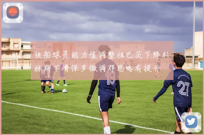 快船球员能力值调整祖巴茨下降科林斯下滑保罗微调邓恩略有提升