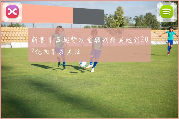 新赛季苏超赞助金额创新高达到202亿元引发关注