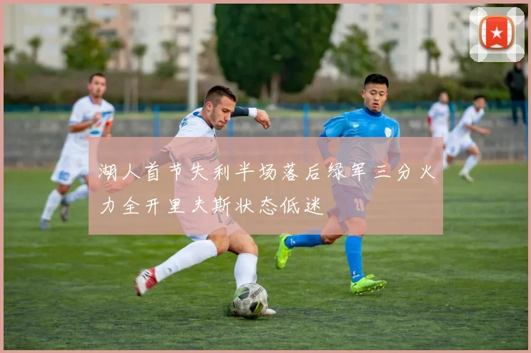 湖人首节失利半场落后绿军三分火力全开里夫斯状态低迷