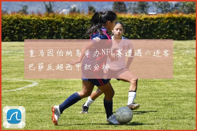 皇马因伯纳乌举办NFL赛遭遇六连客巴萨反超西甲积分榜