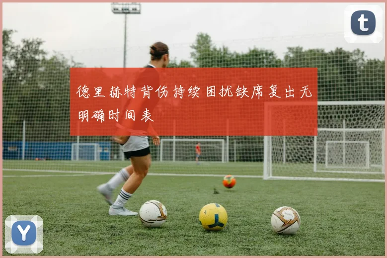 德里赫特背伤持续困扰缺席复出无明确时间表
