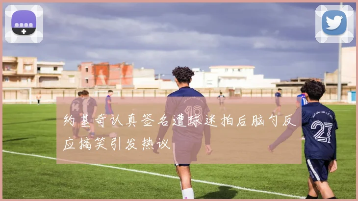 约基奇认真签名遭球迷拍后脑勺反应搞笑引发热议