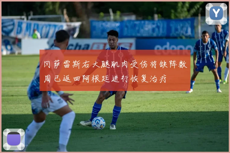 冈萨雷斯右大腿肌肉受伤将缺阵数周已返回阿根廷进行恢复治疗