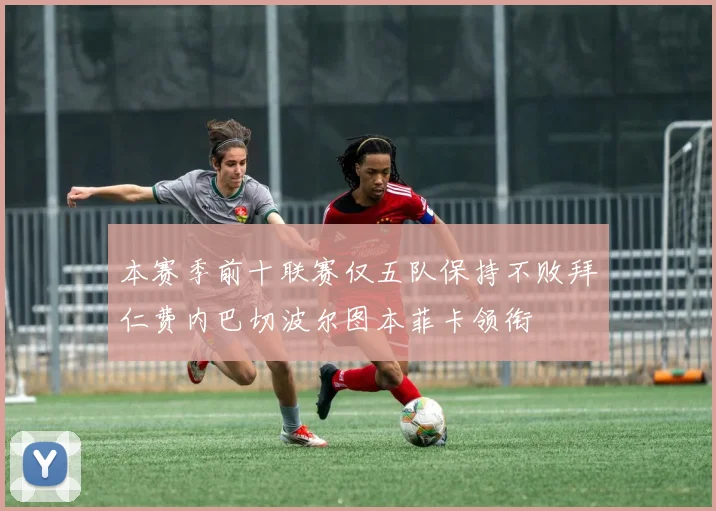 本赛季前十联赛仅五队保持不败拜仁费内巴切波尔图本菲卡领衔