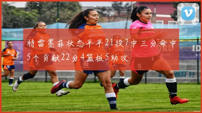 特雷墨菲状态平平21投7中三分命中5个贡献22分4篮板5助攻